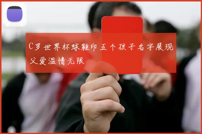 C罗世界杯球鞋印五个孩子名字展现父爱温情无限