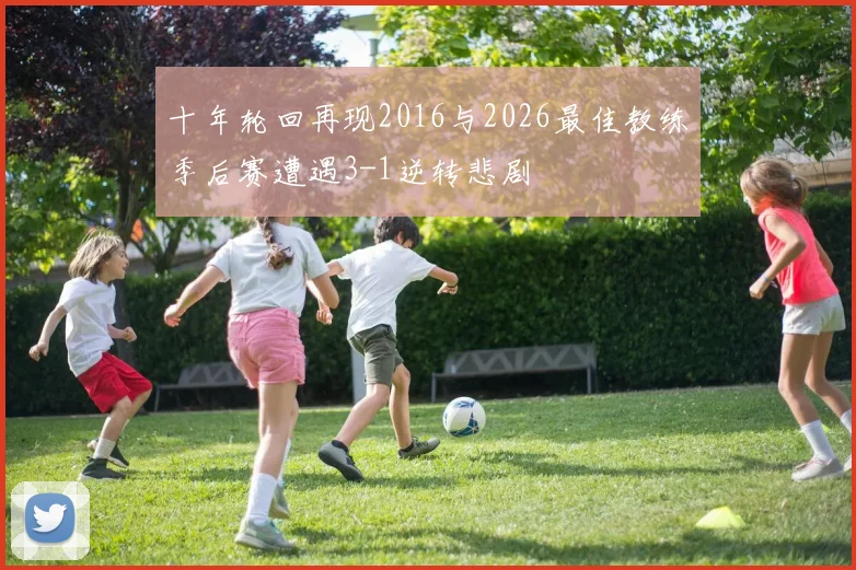 十年轮回再现2016与2026最佳教练季后赛遭遇3-1逆转悲剧