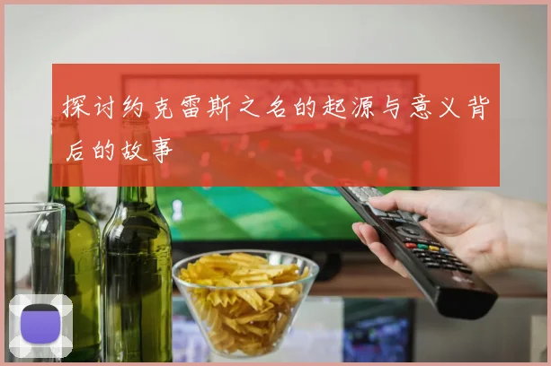 探讨约克雷斯之名的起源与意义背后的故事