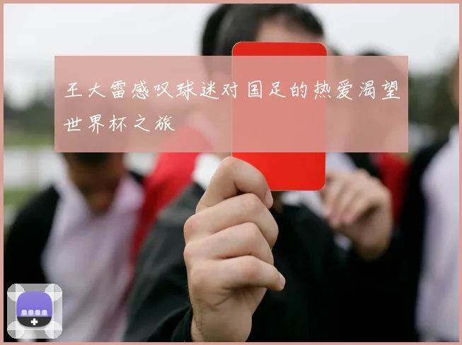 王大雷感叹球迷对国足的热爱渴望世界杯之旅