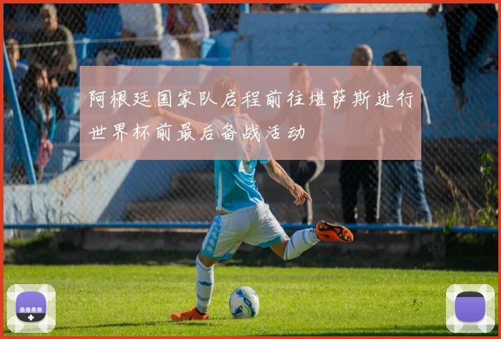 阿根廷国家队启程前往堪萨斯进行世界杯前最后备战活动