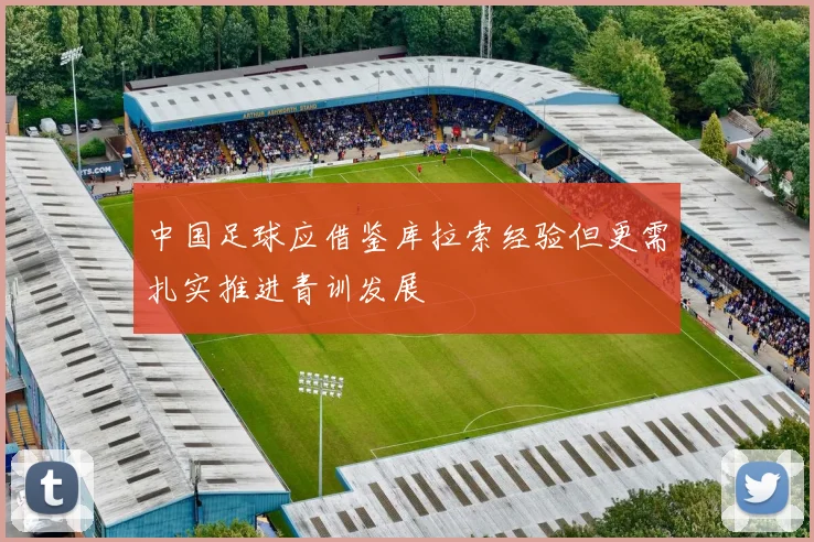中国足球应借鉴库拉索经验但更需扎实推进青训发展