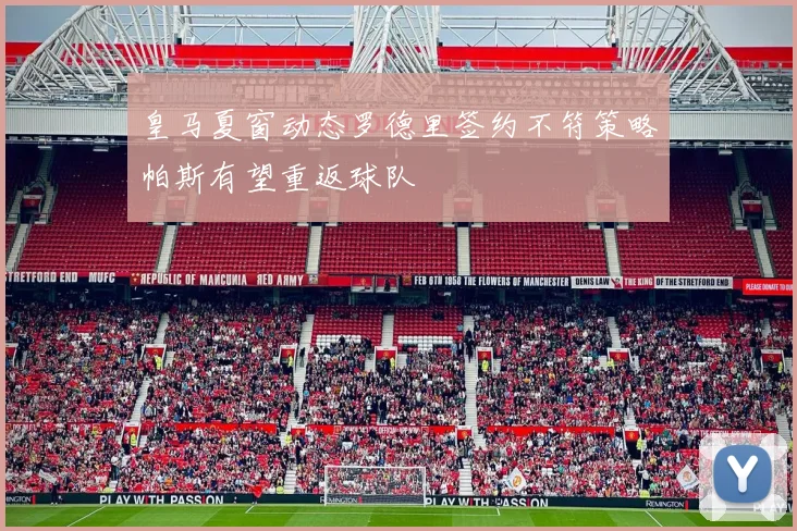 皇马夏窗动态罗德里签约不符策略帕斯有望重返球队
